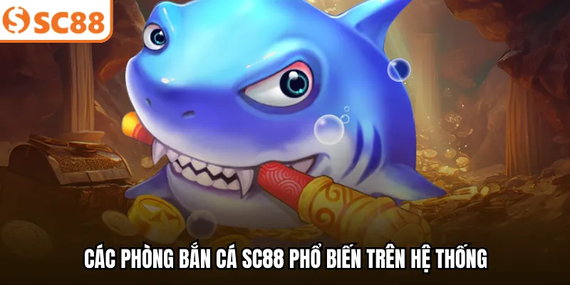 Các phòng bắn cá SC88 phổ biến trên hệ thống