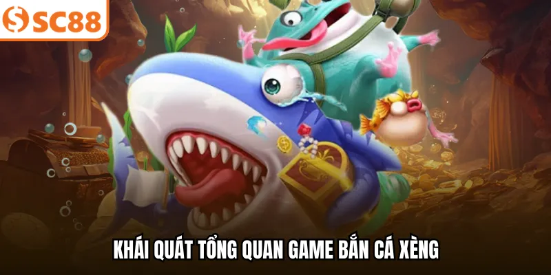 Khái quát tổng quan game bắn cá Xèng