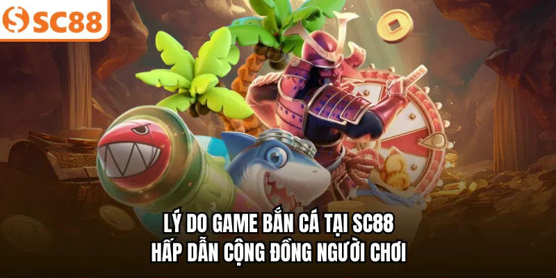 Lý do game bắn cá tại SC88 hấp dẫn cộng đồng người chơi