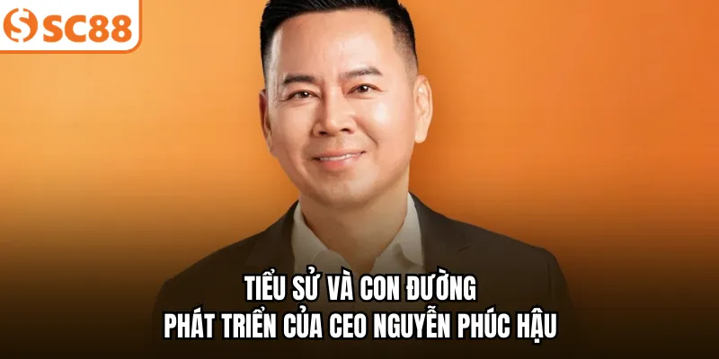Tiểu sử và con đường phát triển của CEO Nguyễn Phúc Hậu
